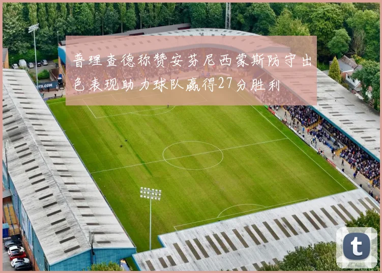 普理查德称赞安芬尼西蒙斯防守出色表现助力球队赢得27分胜利