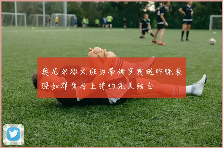 奥尼尔称文班为蒂姆罗宾逊昨晚表现如邓肯与上将的完美结合