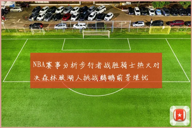 NBA赛事分析步行者战胜骑士热火对决森林狼湖人挑战鹈鹕前景堪忧