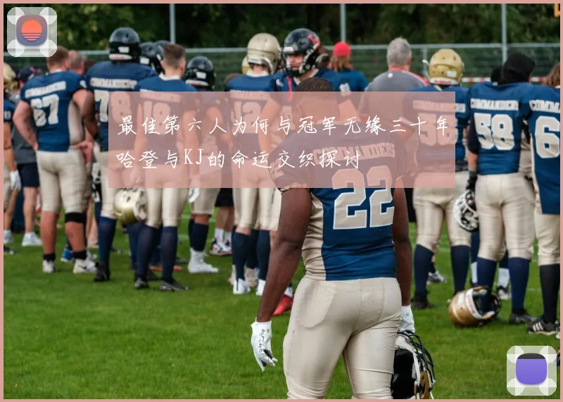 最佳第六人为何与冠军无缘三十年哈登与KJ的命运交织探讨