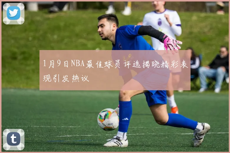 1月9日NBA最佳球员评选揭晓精彩表现引发热议